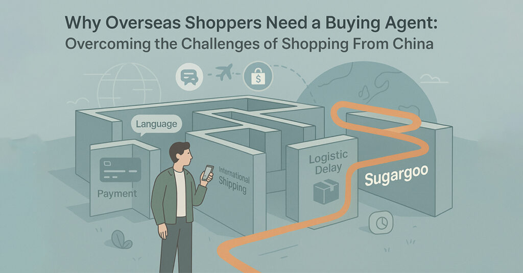 Why Overseas Shoppers Need a Buying Agent Overcoming the Challenges of Shopping From China