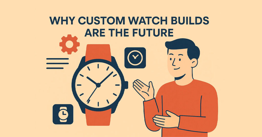 Why Custom Watch Builds Are the Future