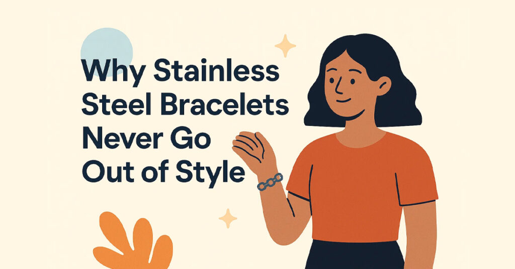 Why Stainless Steel Bracelets Never Go Out of Style