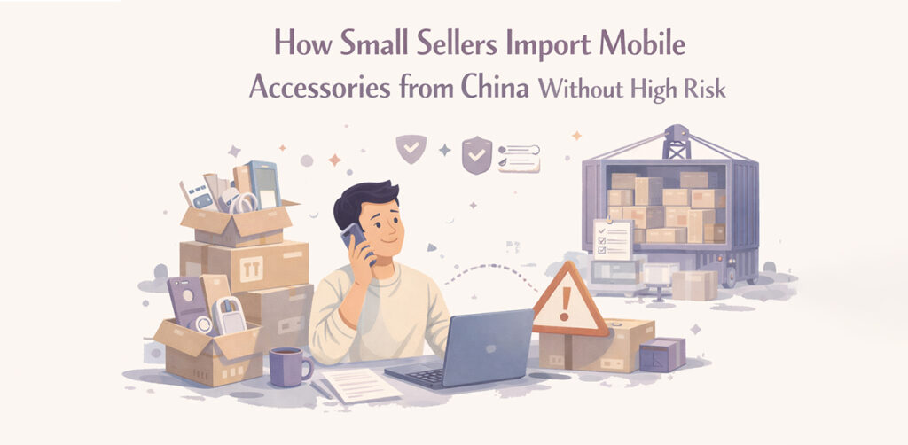 How Small Sellers Import Mobile Accessories from China Without High Risk